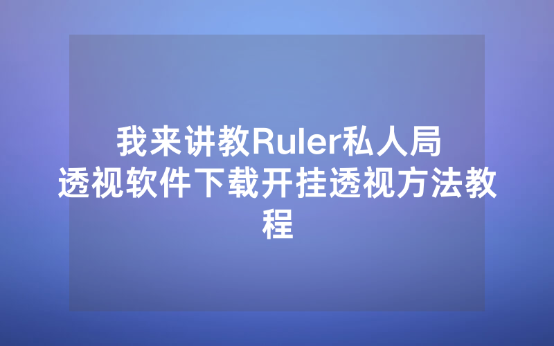我来讲教Ruler私人局透视软件下载开挂透视方法教程