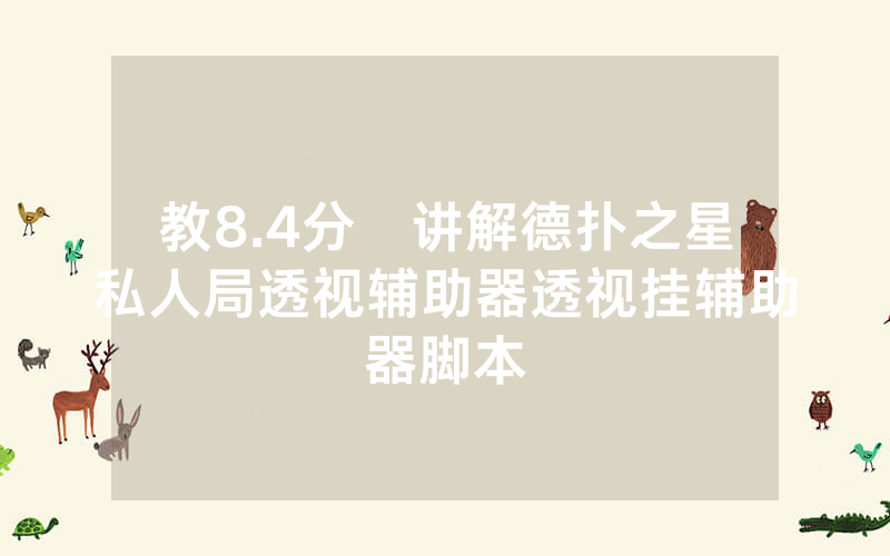 教8.4分鐘讲解德扑之星私人局透视辅助器透视挂辅助器脚本