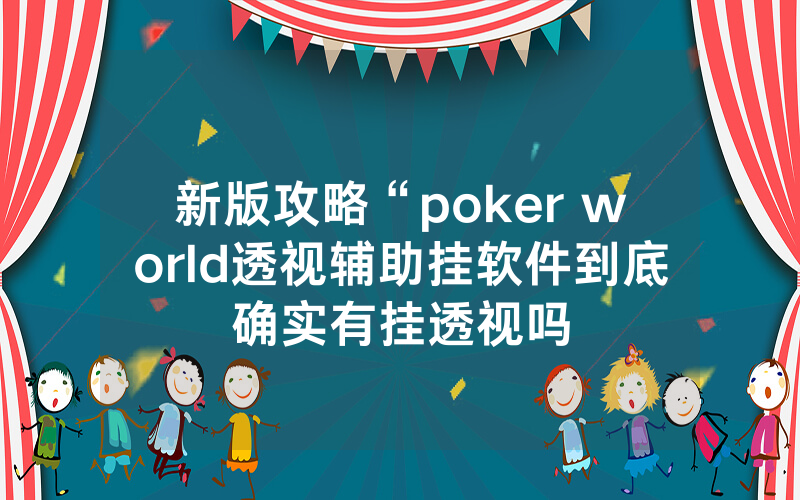 新版攻略“poker world透视辅助挂软件到底确实有挂透视吗