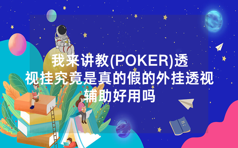 我来讲教(POKER)透视挂究竟是真的假的外挂透视辅助好用吗