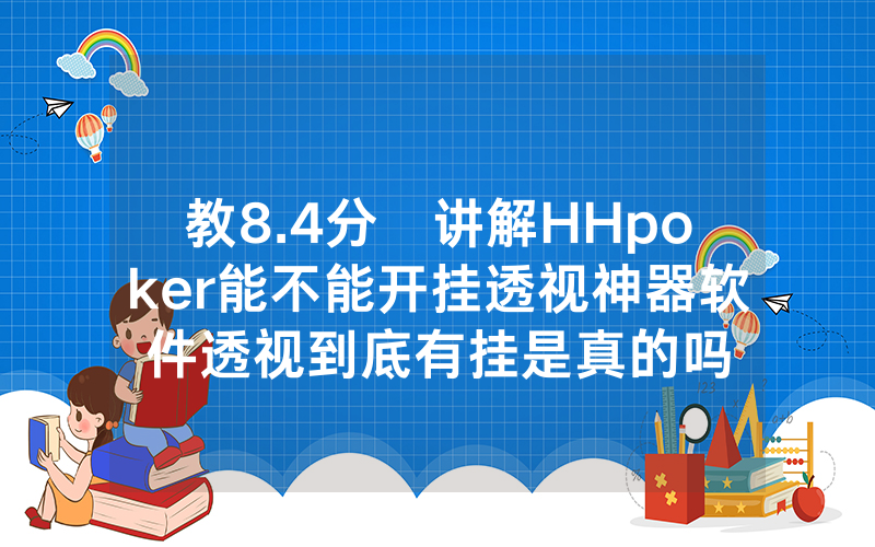 教8.4分鐘讲解HHpoker能不能开挂透视神器软件透视到底有挂是真的吗