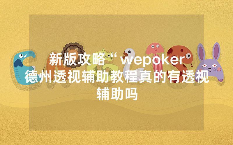 新版攻略“wepoker德州透视辅助教程真的有透视辅助吗