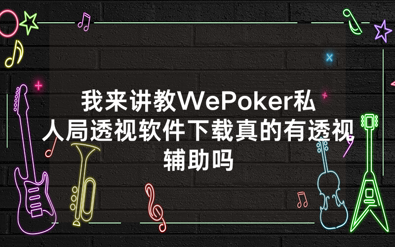 我来讲教WePoker私人局透视软件下载真的有透视辅助吗