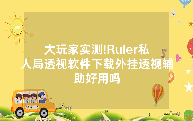 大玩家实测!Ruler私人局透视软件下载外挂透视辅助好用吗