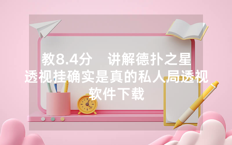 教8.4分鐘讲解德扑之星透视挂确实是真的私人局透视软件下载