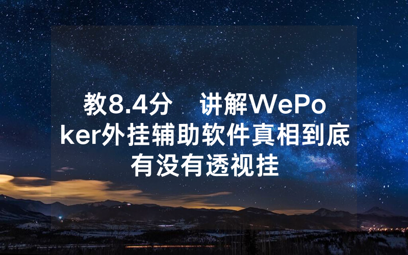 教8.4分鐘讲解WePoker外挂辅助软件真相到底有没有透视挂