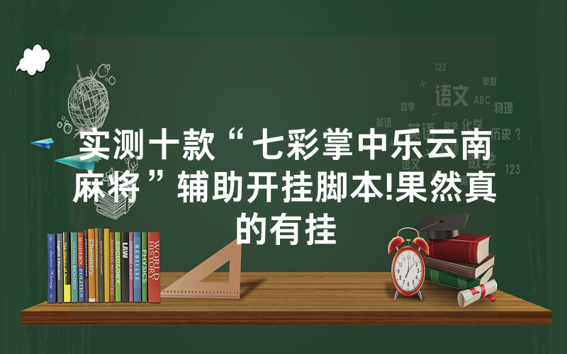 实测十款“七彩掌中乐云南麻将”辅助开挂脚本!果然真的有挂