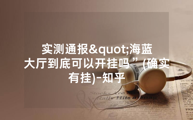 实测通报"海蓝大厅到底可以开挂吗”(确实有挂)-知乎