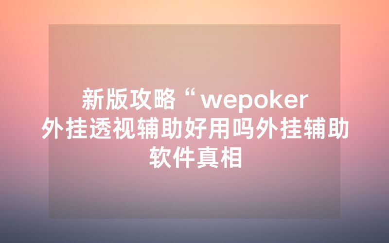 新版攻略“wepoker外挂透视辅助好用吗外挂辅助软件真相