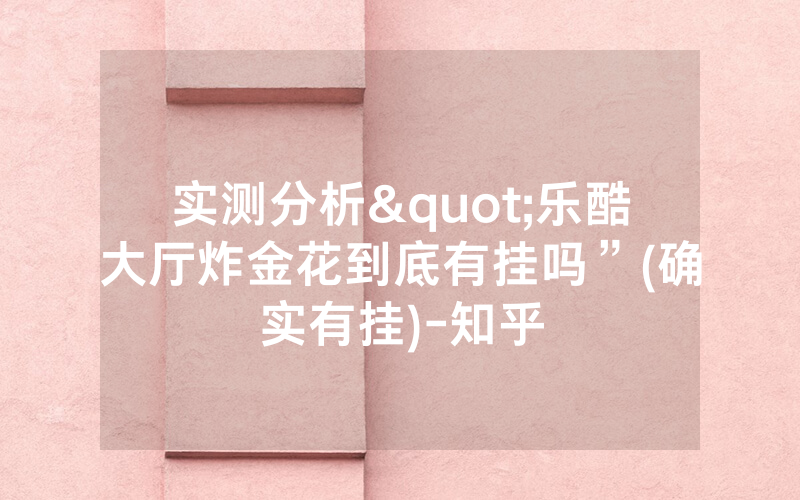 实测分析"乐酷大厅炸金花到底有挂吗”(确实有挂)-知乎