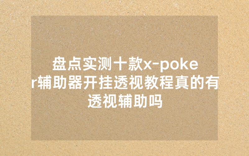 盘点实测十款x-poker辅助器开挂透视教程真的有透视辅助吗