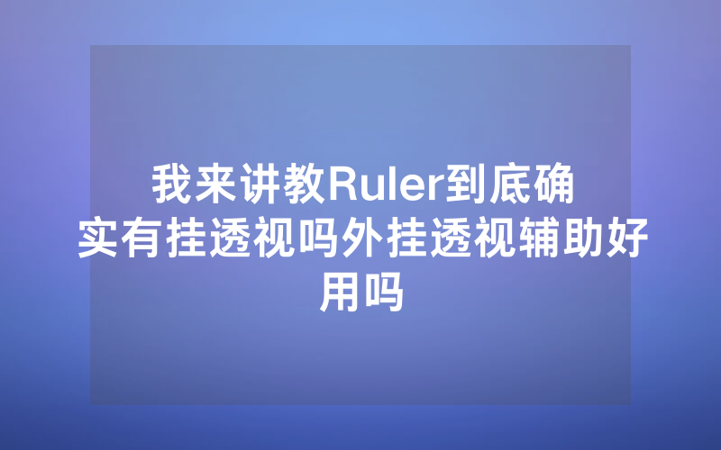 我来讲教Ruler到底确实有挂透视吗外挂透视辅助好用吗
