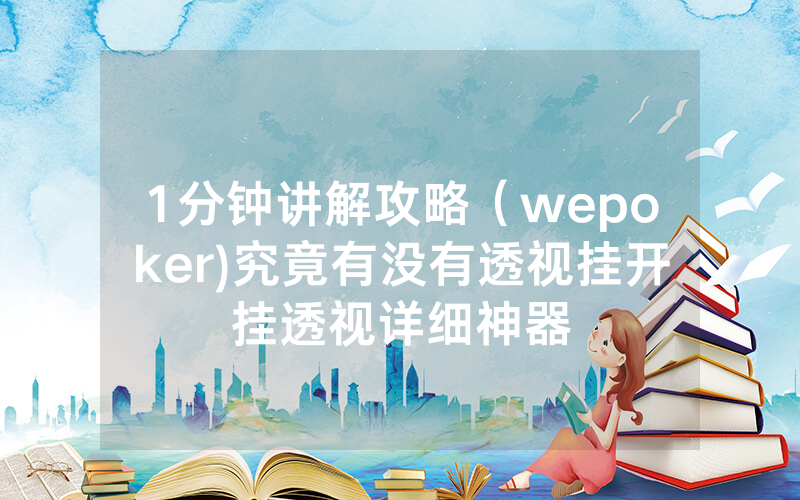 1分钟讲解攻略（wepoker)究竟有没有透视挂开挂透视详细神器