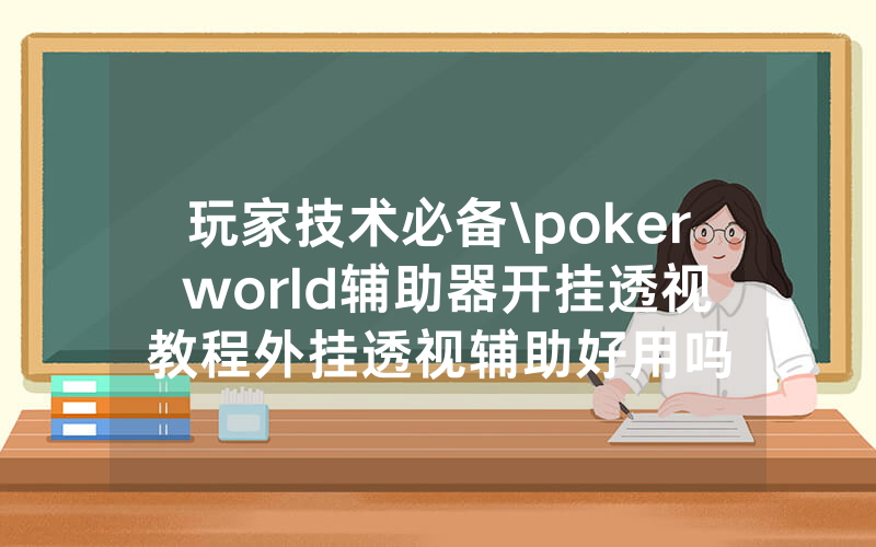 玩家技术必备\poker world辅助器开挂透视教程外挂透视辅助好用吗