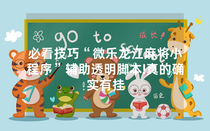 必看技巧“微乐龙江麻将小程序”辅助透明脚本!真的确实有挂