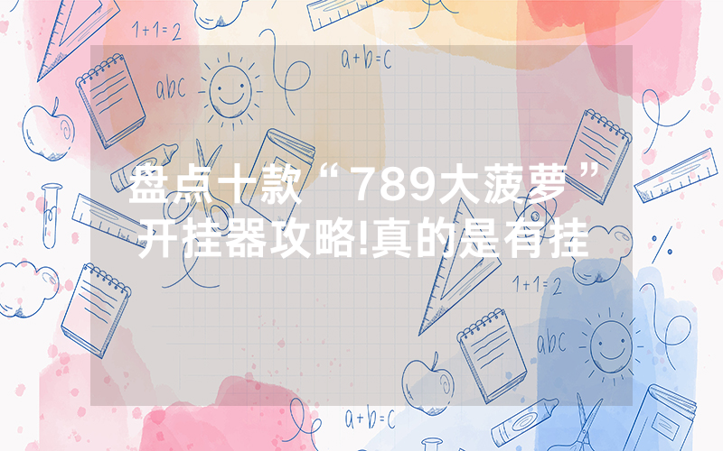 盘点十款“789大菠萝”开挂器攻略!真的是有挂