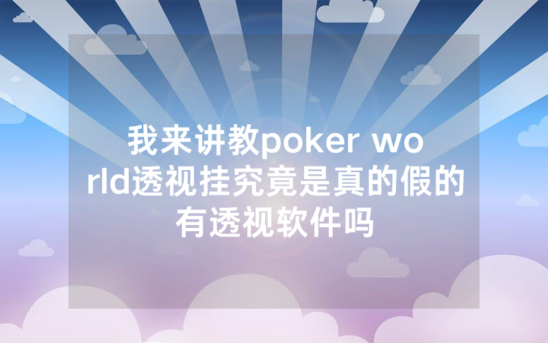 我来讲教poker world透视挂究竟是真的假的有透视软件吗