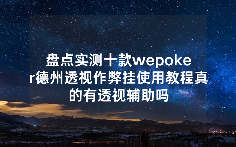 盘点实测十款wepoker德州透视作弊挂使用教程真的有透视辅助吗