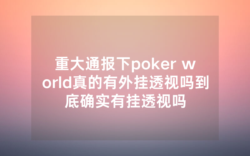 重大通报下poker world真的有外挂透视吗到底确实有挂透视吗