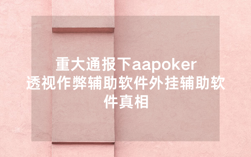 重大通报下aapoker透视作弊辅助软件外挂辅助软件真相