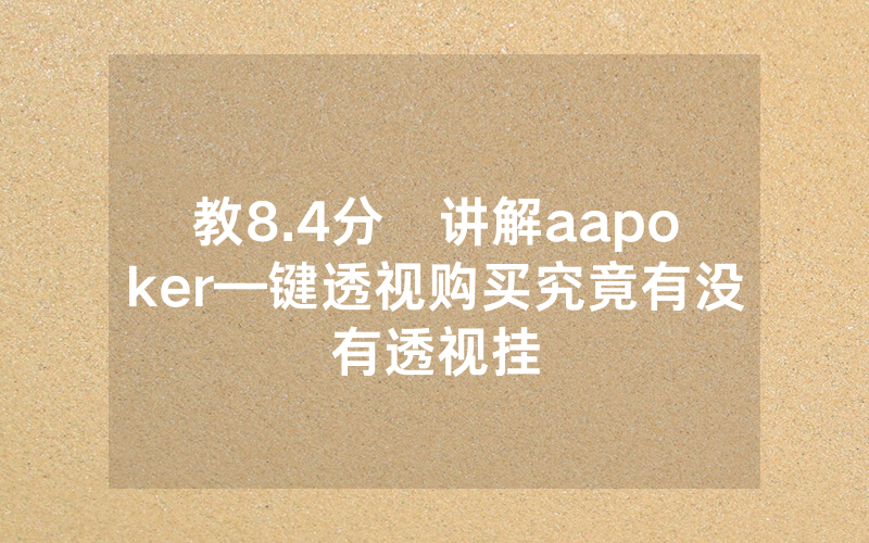 教8.4分鐘讲解aapoker—键透视购买究竟有没有透视挂