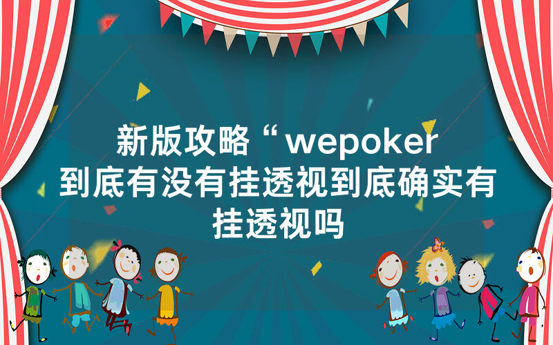新版攻略“wepoker到底有没有挂透视到底确实有挂透视吗