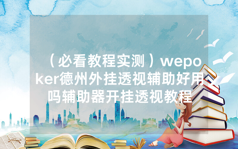 (必看教程实测)wepoker德州外挂透视辅助好用吗辅助器开挂透视教程