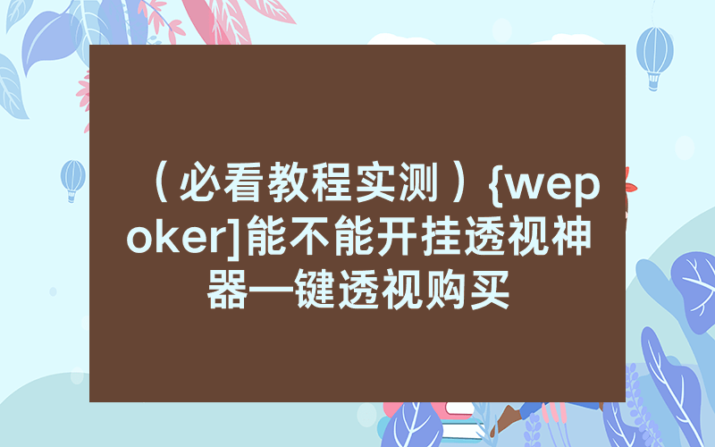（必看教程实测）{wepoker]能不能开挂透视神器—键透视购买