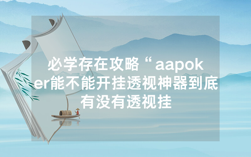 必学存在攻略“aapoker能不能开挂透视神器到底有没有透视挂