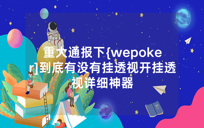 重大通报下{wepoker]到底有没有挂透视开挂透视详细神器