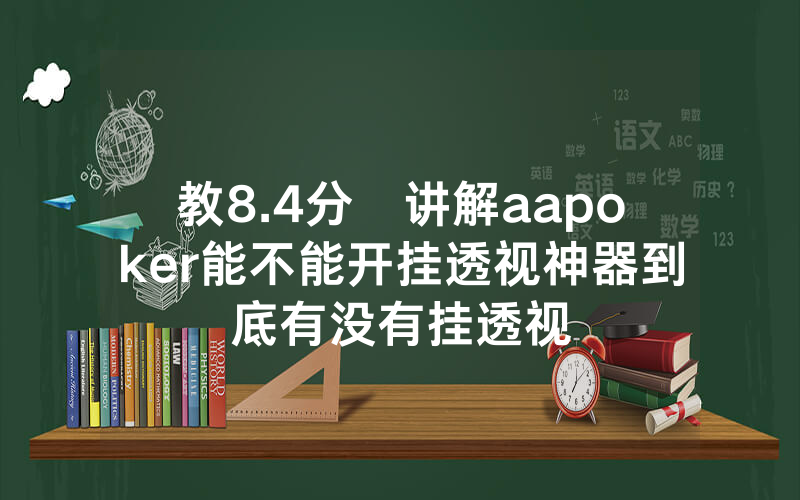 教8.4分鐘讲解aapoker能不能开挂透视神器到底有没有挂透视