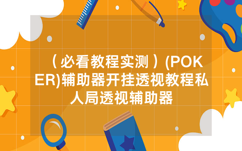 （必看教程实测）(POKER)辅助器开挂透视教程私人局透视辅助器