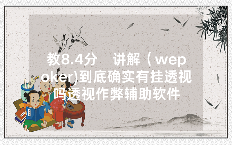教8.4分鐘讲解（wepoker)到底确实有挂透视吗透视作弊辅助软件