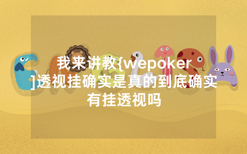 我来讲教{wepoker]透视挂确实是真的到底确实有挂透视吗