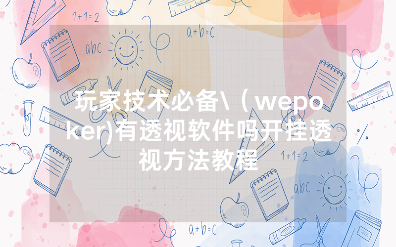玩家技术必备\（wepoker)有透视软件吗开挂透视方法教程