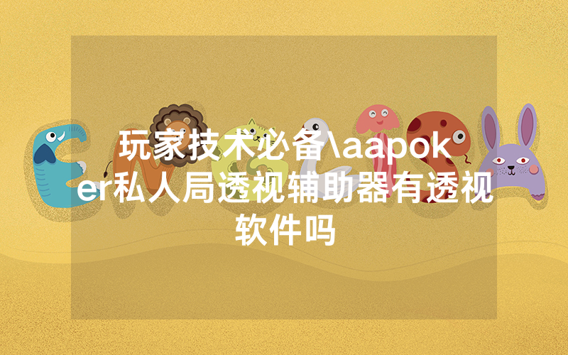 玩家技术必备\aapoker私人局透视辅助器有透视软件吗