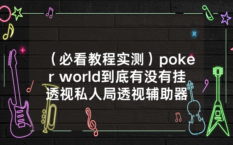 （必看教程实测）poker world到底有没有挂透视私人局透视辅助器