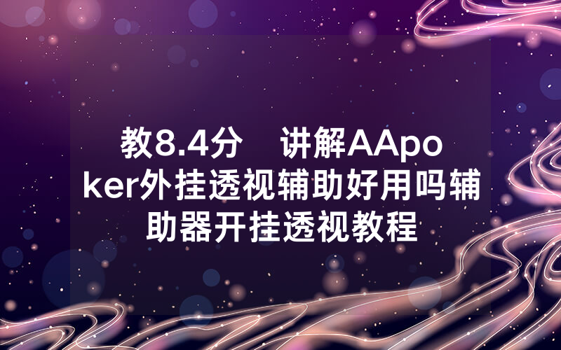 教8.4分鐘讲解AApoker外挂透视辅助好用吗辅助器开挂透视教程