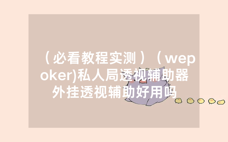（必看教程实测）（wepoker)私人局透视辅助器外挂透视辅助好用吗