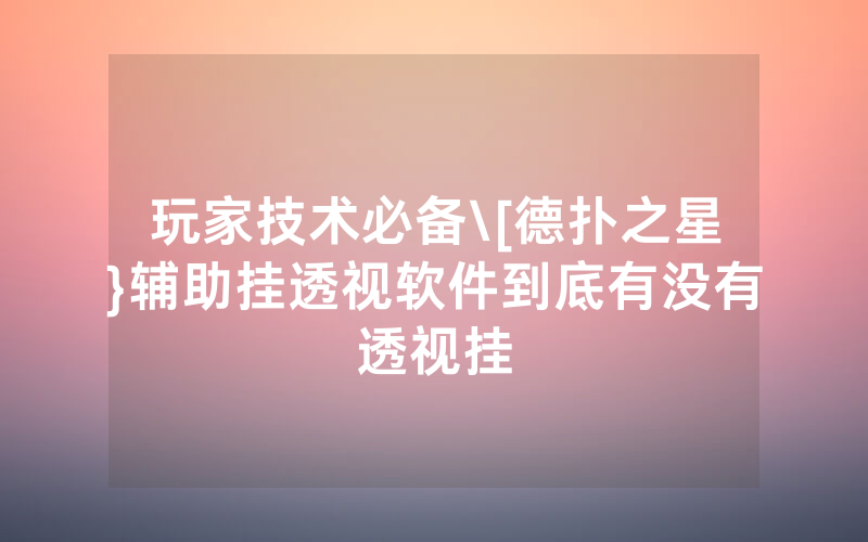 玩家技术必备\[德扑之星}辅助挂透视软件到底有没有透视挂