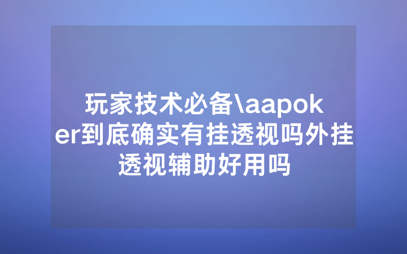 玩家技术必备\aapoker到底确实有挂透视吗外挂透视辅助好用吗