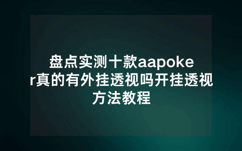 盘点实测十款aapoker真的有外挂透视吗开挂透视方法教程