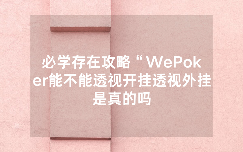 必学存在攻略“WePoker能不能透视开挂透视外挂是真的吗