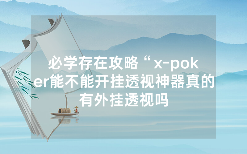 必学存在攻略“x-poker能不能开挂透视神器真的有外挂透视吗