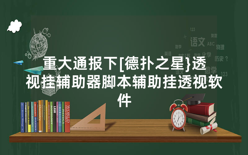 重大通报下[德扑之星}透视挂辅助器脚本辅助挂透视软件