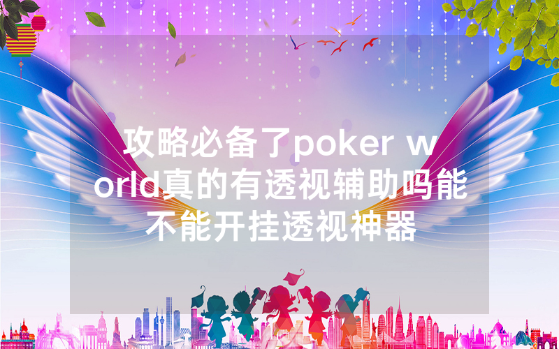 攻略必备了poker world真的有透视辅助吗能不能开挂透视神器