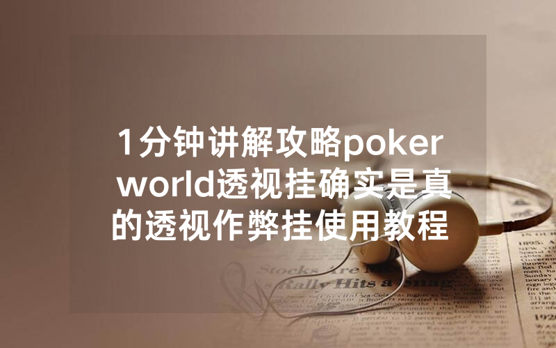 1分钟讲解攻略poker world透视挂确实是真的透视作弊挂使用教程
