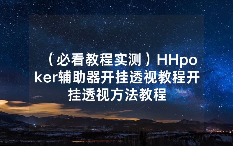 （必看教程实测）HHpoker辅助器开挂透视教程开挂透视方法教程