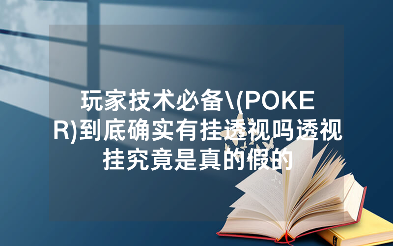 玩家技术必备\(POKER)到底确实有挂透视吗透视挂究竟是真的假的