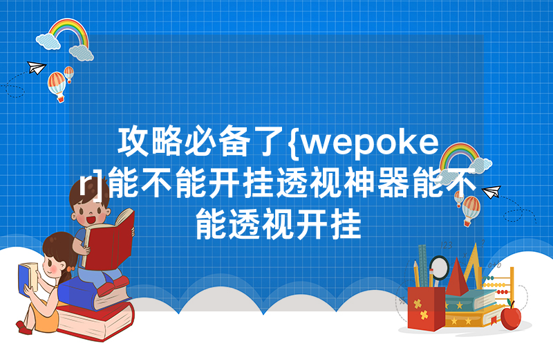 攻略必备了{wepoker]能不能开挂透视神器能不能透视开挂